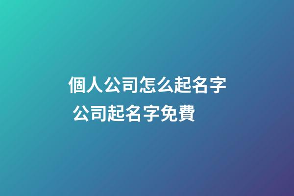 個人公司怎么起名字 公司起名字免費